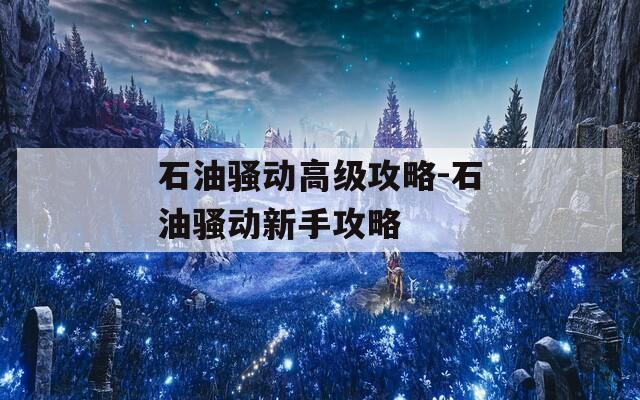 石油骚动高级攻略-石油骚动新手攻略  第1张