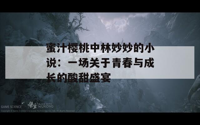 蜜汁樱桃中林妙妙的小说：一场关于青春与成长的酸甜盛宴  第1张