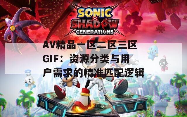 AV精品一区二区三区GIF：资源分类与用户需求的精准匹配逻辑  第1张