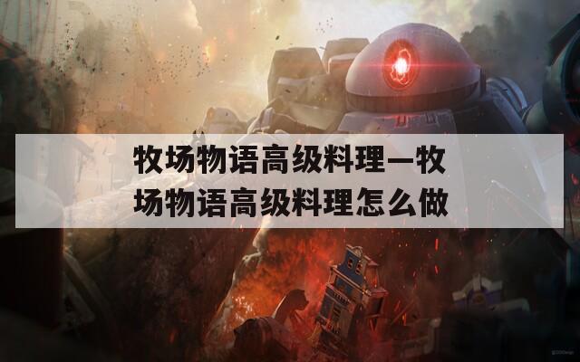 牧场物语高级料理—牧场物语高级料理怎么做