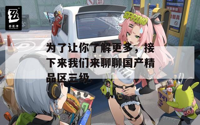 为了让你了解更多，接下来我们来聊聊国产精品区三级。  第1张