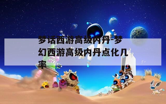 梦话西游高级内丹-梦幻西游高级内丹点化几率