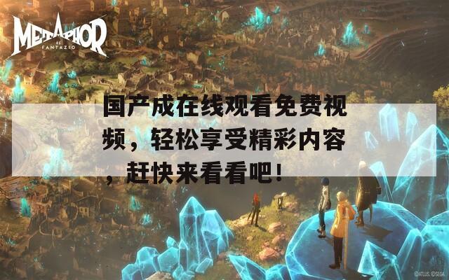 国产成在线观看免费视频，轻松享受精彩内容，赶快来看看吧！  第1张