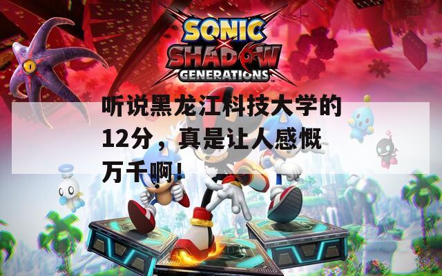 听说黑龙江科技大学的12分，真是让人感慨万千啊！  第1张