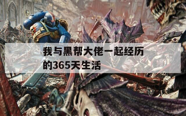 我与黑帮大佬一起经历的365天生活