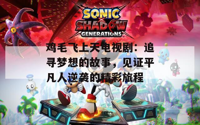 鸡毛飞上天电视剧：追寻梦想的故事，见证平凡人逆袭的精彩旅程  第1张