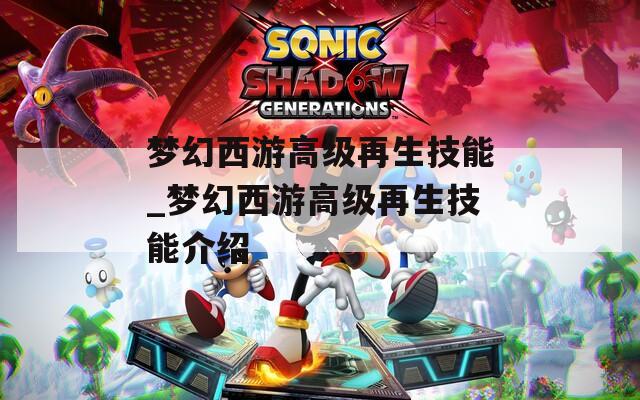 梦幻西游高级再生技能_梦幻西游高级再生技能介绍  第1张
