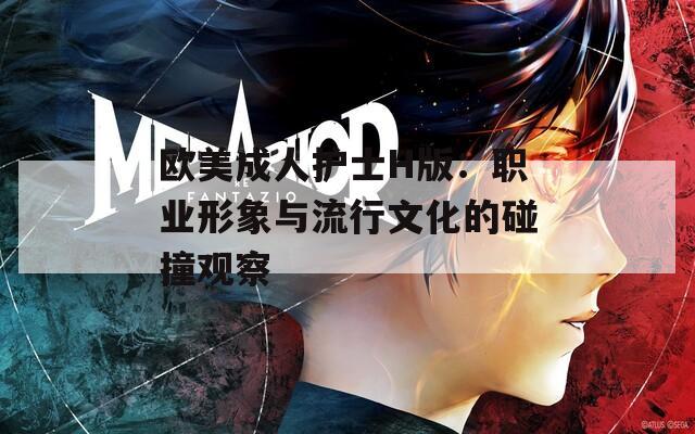 欧美成人护士H版：职业形象与流行文化的碰撞观察  第1张