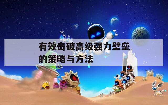 有效击破高级强力壁垒的策略与方法  第1张