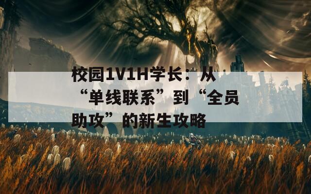 校园1V1H学长：从“单线联系”到“全员助攻”的新生攻略  第1张