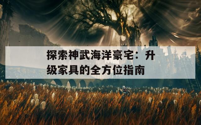 探索神武海洋豪宅：升级家具的全方位指南