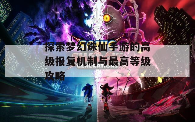 探索梦幻诛仙手游的高级报复机制与最高等级攻略  第1张