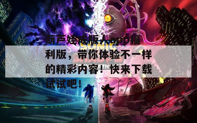 葫芦娃成版人app福利版，带你体验不一样的精彩内容！快来下载试试吧！  第1张