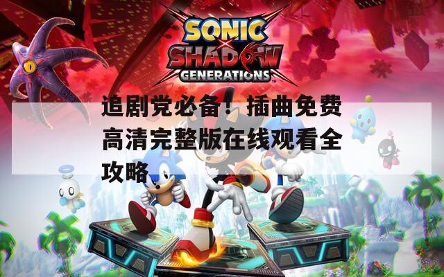 追剧党必备！插曲免费高清完整版在线观看全攻略  第1张