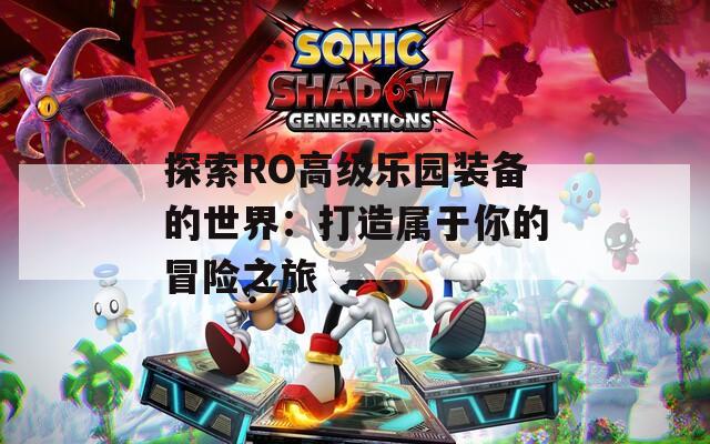 探索RO高级乐园装备的世界：打造属于你的冒险之旅