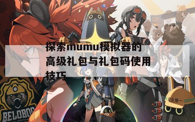 探索mumu模拟器的高级礼包与礼包码使用技巧  第1张