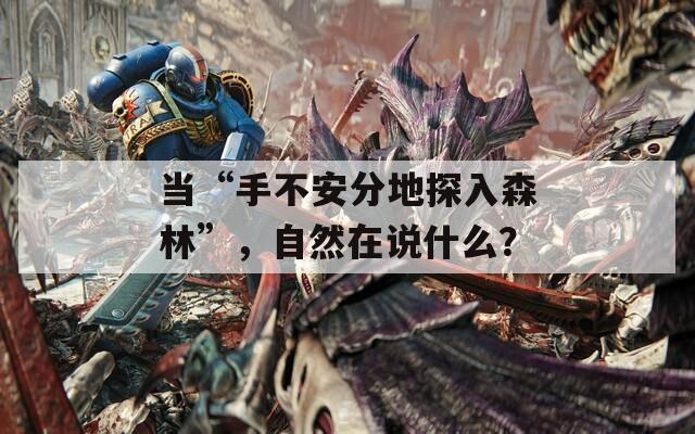 当“手不安分地探入森林”，自然在说什么？  第1张