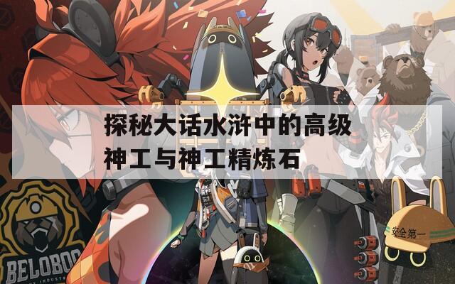 探秘大话水浒中的高级神工与神工精炼石  第1张