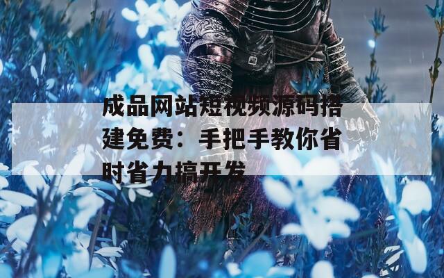 成品网站短视频源码搭建免费：手把手教你省时省力搞开发  第1张