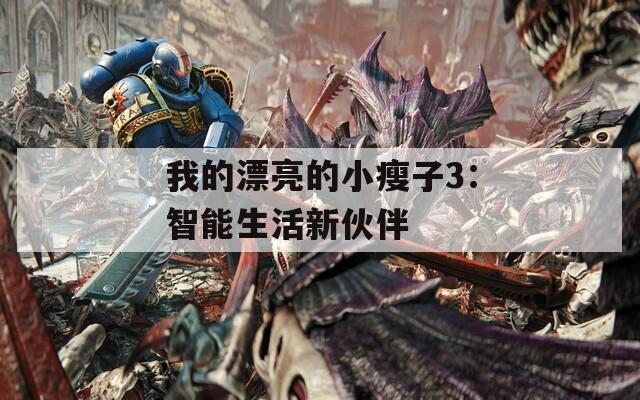 我的漂亮的小瘦子3：智能生活新伙伴  第1张