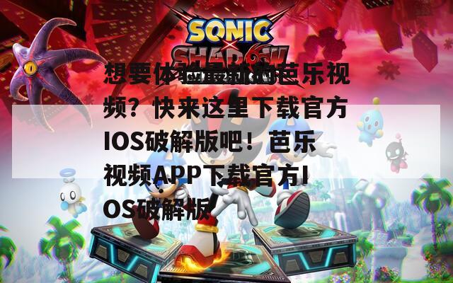 想要体验最新的芭乐视频？快来这里下载官方IOS破解版吧！芭乐视频APP下载官方IOS破解版  第1张