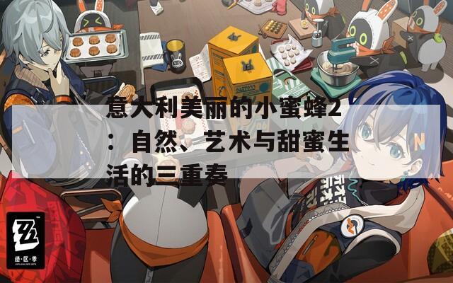 意大利美丽的小蜜蜂2：自然、艺术与甜蜜生活的三重奏  第1张