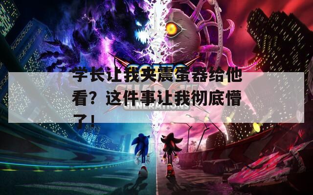 学长让我夹震蛋器给他看？这件事让我彻底懵了！