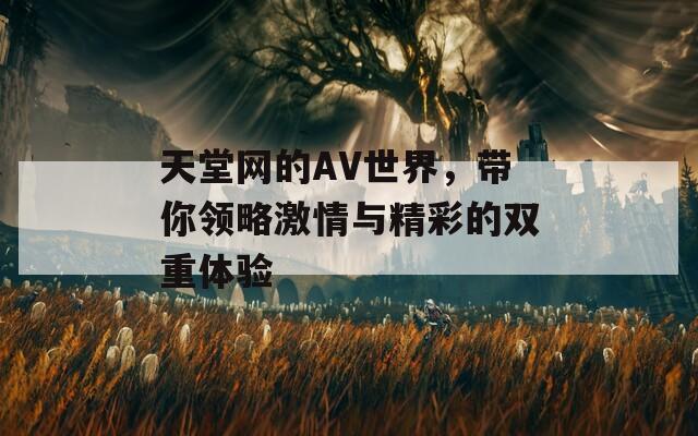 天堂网的AV世界，带你领略激情与精彩的双重体验  第1张