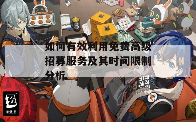 如何有效利用免费高级招募服务及其时间限制分析  第1张