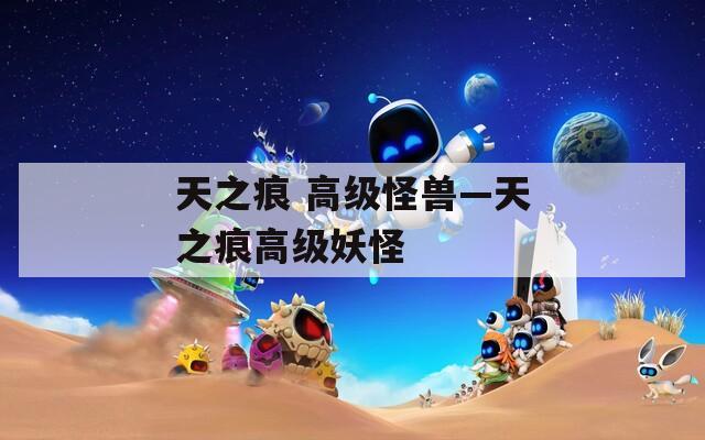 天之痕 高级怪兽—天之痕高级妖怪