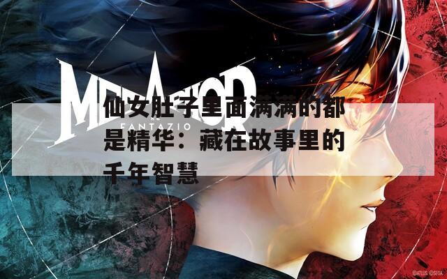 仙女肚子里面满满的都是精华：藏在故事里的千年智慧