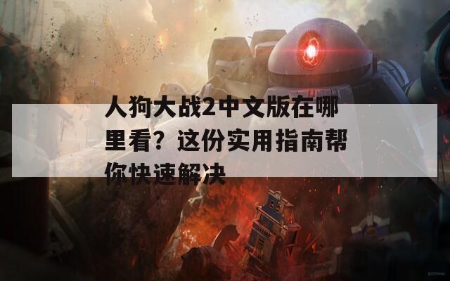 人狗大战2中文版在哪里看？这份实用指南帮你快速解决