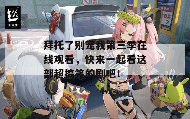 拜托了别宠我第三季在线观看，快来一起看这部超搞笑的剧吧！  第1张