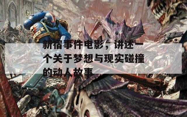 新宿事件电影，讲述一个关于梦想与现实碰撞的动人故事  第1张