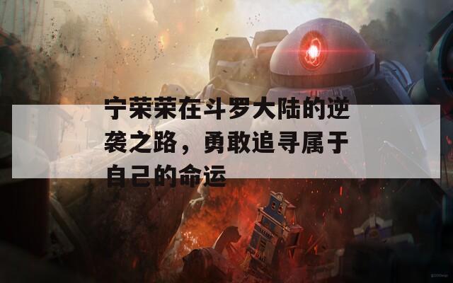 宁荣荣在斗罗大陆的逆袭之路，勇敢追寻属于自己的命运  第1张