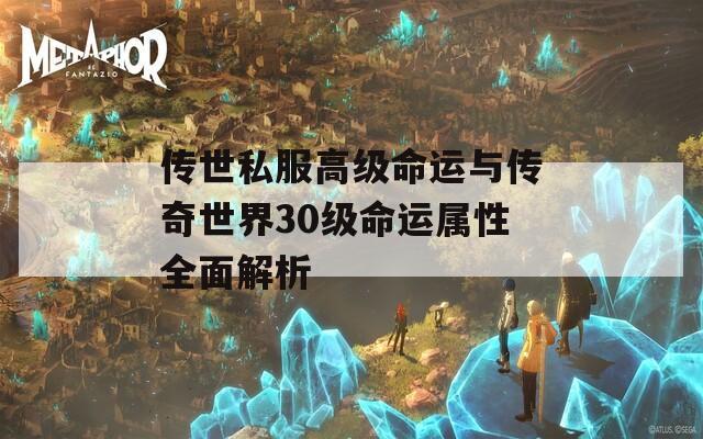 传世私服高级命运与传奇世界30级命运属性全面解析  第1张