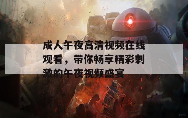 成人午夜高清视频在线观看，带你畅享精彩刺激的午夜视频盛宴  第1张