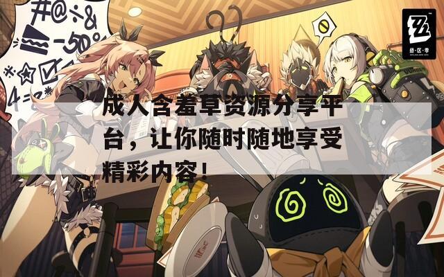 成人含羞草资源分享平台，让你随时随地享受精彩内容！  第1张