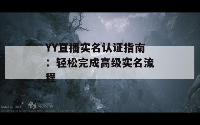 YY直播实名认证指南：轻松完成高级实名流程  第1张