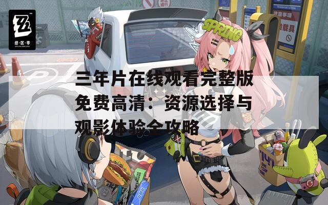 三年片在线观看完整版免费高清：资源选择与观影体验全攻略  第1张