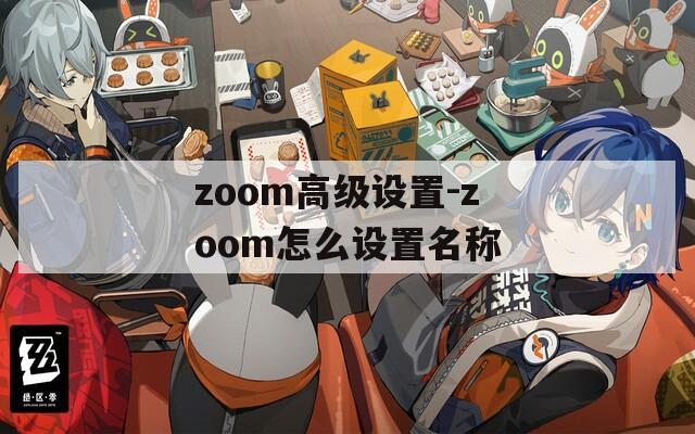 zoom高级设置-zoom怎么设置名称  第1张