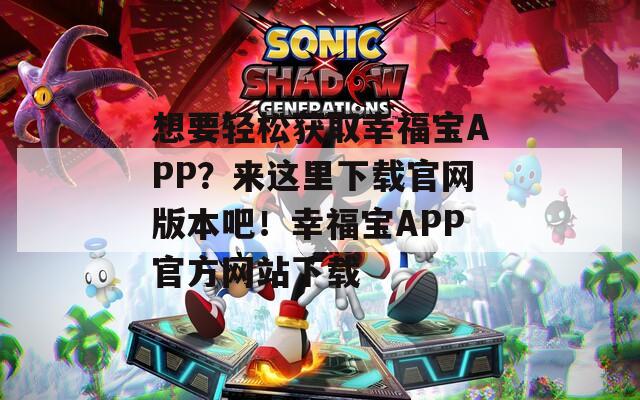想要轻松获取幸福宝APP？来这里下载官网版本吧！幸福宝APP官方网站下载  第1张