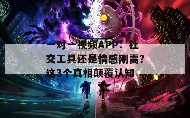 一对一视频APP：社交工具还是情感刚需？这3个真相颠覆认知  第1张