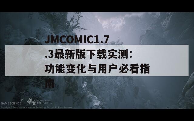 JMCOMIC1.7.3最新版下载实测：功能变化与用户必看指南  第1张