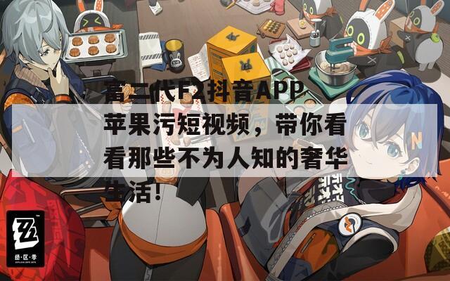 富二代F2抖音APP苹果污短视频，带你看看那些不为人知的奢华生活！