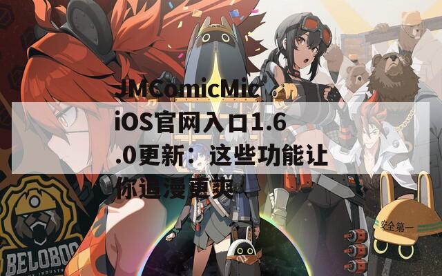 JMComicMiciOS官网入口1.6.0更新：这些功能让你追漫更爽