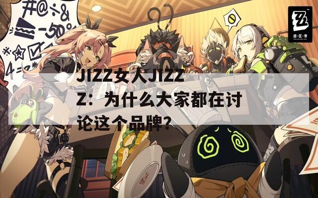 JIZZ女人JIZZZ：为什么大家都在讨论这个品牌？  第1张