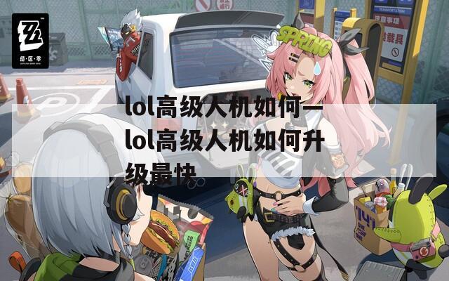 lol高级人机如何—lol高级人机如何升级最快  第1张