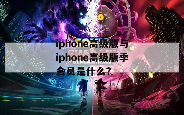iphone高级版与iphone高级版季会员是什么？  第1张