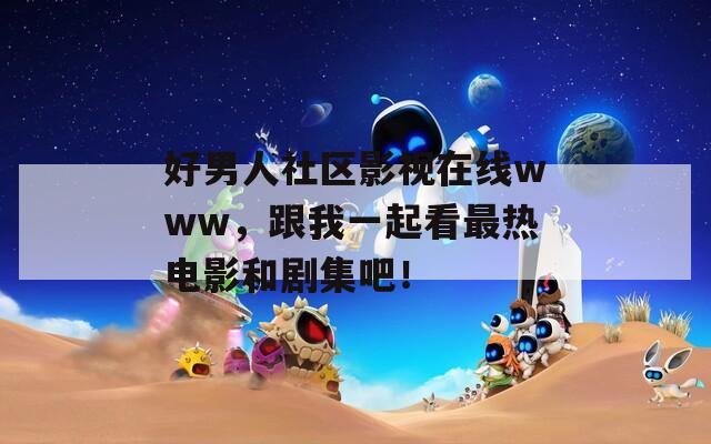 好男人社区影视在线www，跟我一起看最热电影和剧集吧！  第1张